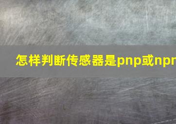 怎样判断传感器是pnp或npn