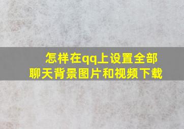 怎样在qq上设置全部聊天背景图片和视频下载