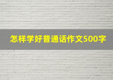 怎样学好普通话作文500字