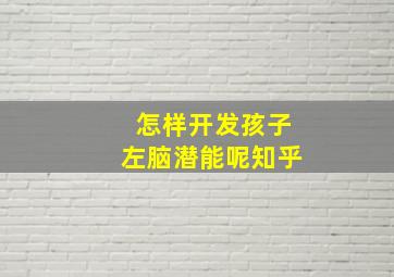 怎样开发孩子左脑潜能呢知乎