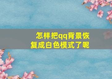 怎样把qq背景恢复成白色模式了呢