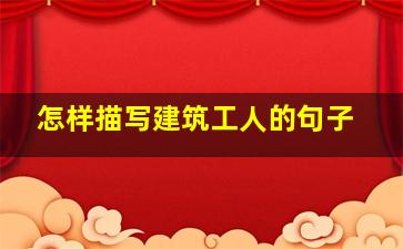 怎样描写建筑工人的句子