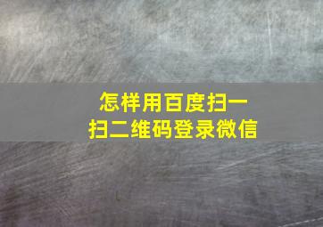 怎样用百度扫一扫二维码登录微信