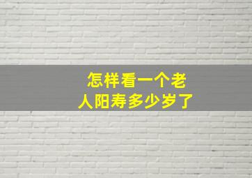 怎样看一个老人阳寿多少岁了