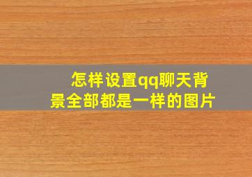 怎样设置qq聊天背景全部都是一样的图片