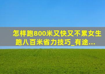 怎样跑800米又快又不累女生跑八百米省力技巧_有途...