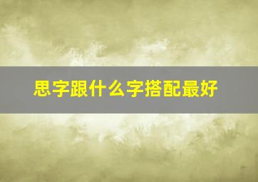 思字跟什么字搭配最好