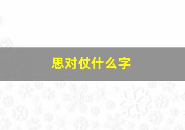 思对仗什么字