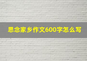 思念家乡作文600字怎么写