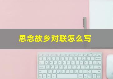 思念故乡对联怎么写