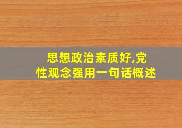 思想政治素质好,党性观念强用一句话概述