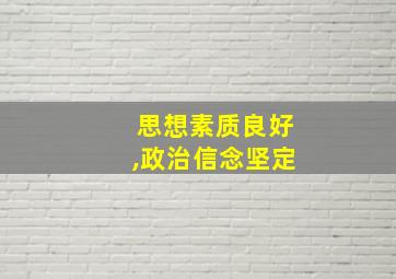 思想素质良好,政治信念坚定