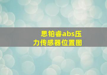 思铂睿abs压力传感器位置图