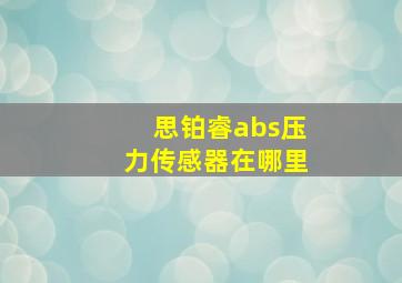 思铂睿abs压力传感器在哪里