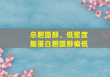 总胆固醇、低密度脂蛋白胆固醇偏低