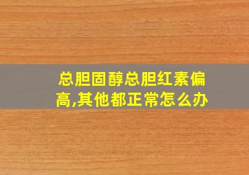 总胆固醇总胆红素偏高,其他都正常怎么办