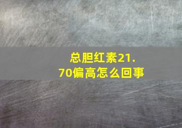 总胆红素21.70偏高怎么回事