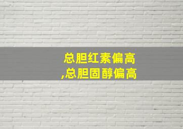 总胆红素偏高,总胆固醇偏高