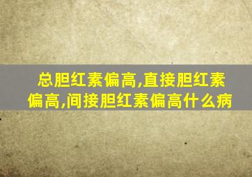 总胆红素偏高,直接胆红素偏高,间接胆红素偏高什么病