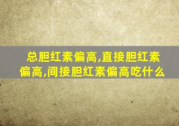 总胆红素偏高,直接胆红素偏高,间接胆红素偏高吃什么