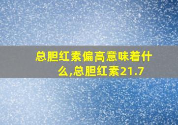 总胆红素偏高意味着什么,总胆红素21.7