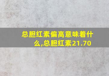 总胆红素偏高意味着什么,总胆红素21.70