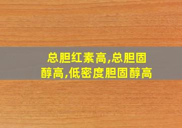 总胆红素高,总胆固醇高,低密度胆固醇高