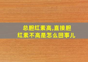 总胆红素高,直接胆红素不高是怎么回事儿