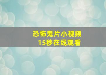 恐怖鬼片小视频15秒在线观看