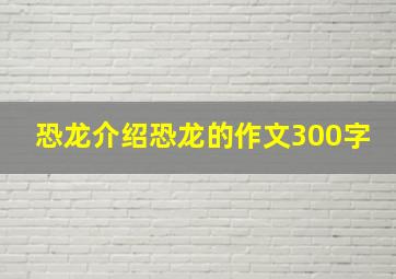 恐龙介绍恐龙的作文300字