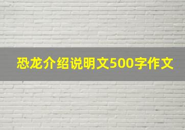 恐龙介绍说明文500字作文