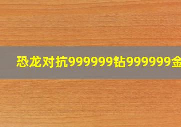 恐龙对抗999999钻999999金币