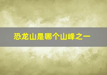 恐龙山是哪个山峰之一