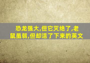 恐龙强大,但它灭绝了,老鼠虽弱,但却活了下来的英文