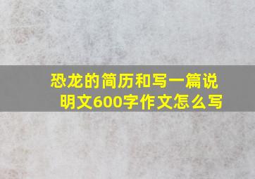 恐龙的简历和写一篇说明文600字作文怎么写