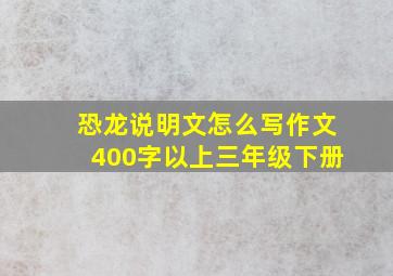 恐龙说明文怎么写作文400字以上三年级下册