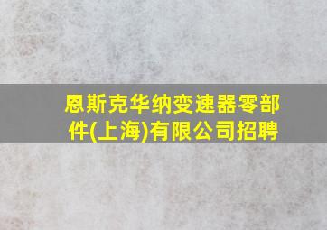 恩斯克华纳变速器零部件(上海)有限公司招聘