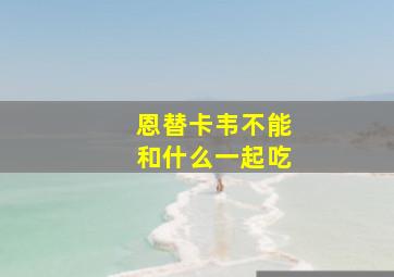 恩替卡韦不能和什么一起吃