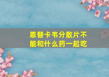 恩替卡韦分散片不能和什么药一起吃