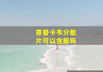 恩替卡韦分散片可以含服吗