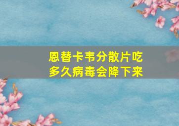 恩替卡韦分散片吃多久病毒会降下来