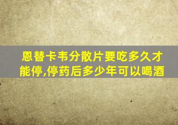 恩替卡韦分散片要吃多久才能停,停药后多少年可以喝酒