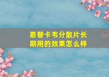 恩替卡韦分散片长期用的效果怎么样