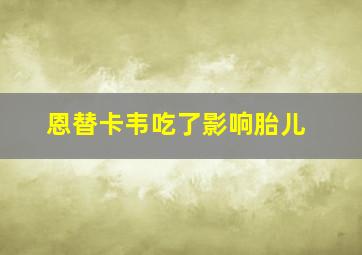 恩替卡韦吃了影响胎儿