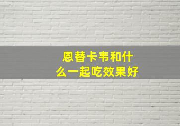 恩替卡韦和什么一起吃效果好