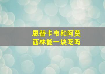 恩替卡韦和阿莫西林能一块吃吗