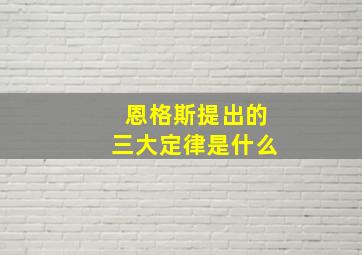 恩格斯提出的三大定律是什么