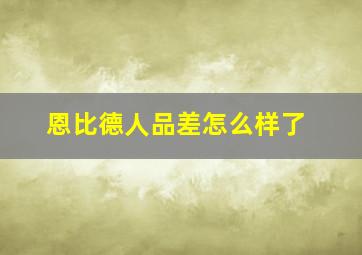 恩比德人品差怎么样了