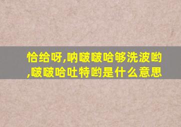 恰给呀,呐啵啵哈够洗波哟,啵啵哈吐特哟是什么意思