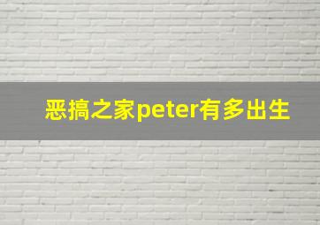 恶搞之家peter有多出生